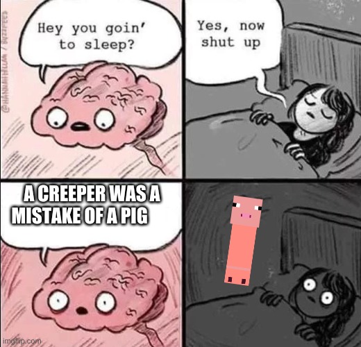 waking up brain | A CREEPER WAS A MISTAKE OF A PIG | image tagged in waking up brain | made w/ Imgflip meme maker