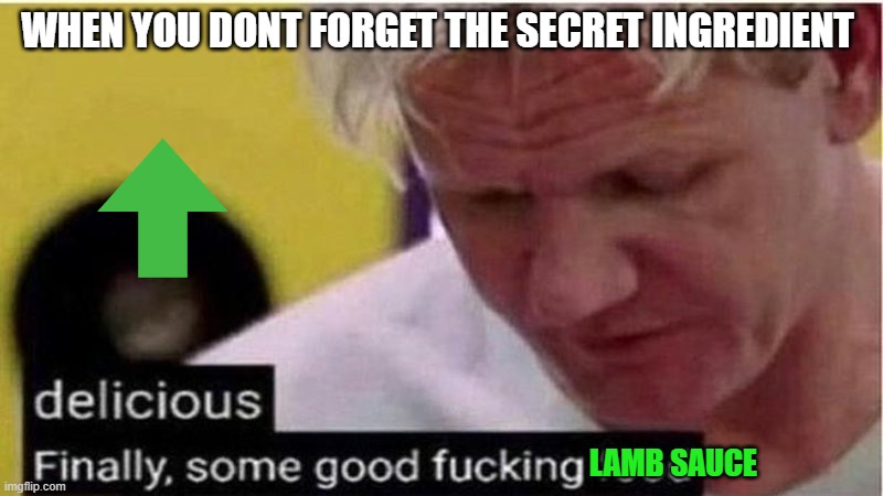 Gordon Ramsay some good food | WHEN YOU DONT FORGET THE SECRET INGREDIENT; LAMB SAUCE | image tagged in gordon ramsay some good food | made w/ Imgflip meme maker