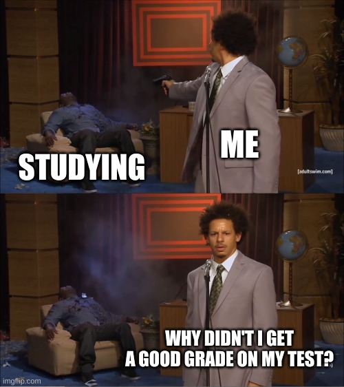 Studying | ME; STUDYING; WHY DIDN'T I GET A GOOD GRADE ON MY TEST? | image tagged in memes,who killed hannibal | made w/ Imgflip meme maker