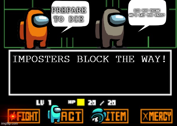 imposters | DID YOU THINK WE'D LET YOU PASS? PREPARE TO DIE; IMPOSTERS BLOCK THE WAY! | image tagged in undertale fight | made w/ Imgflip meme maker