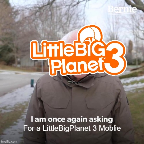 Run Sackboy Run! a LBP mobile game is not enough. we need a real LBP3 game for mobile | For a LittleBigPlanet 3 Moblie | image tagged in memes,bernie i am once again asking for your support | made w/ Imgflip meme maker