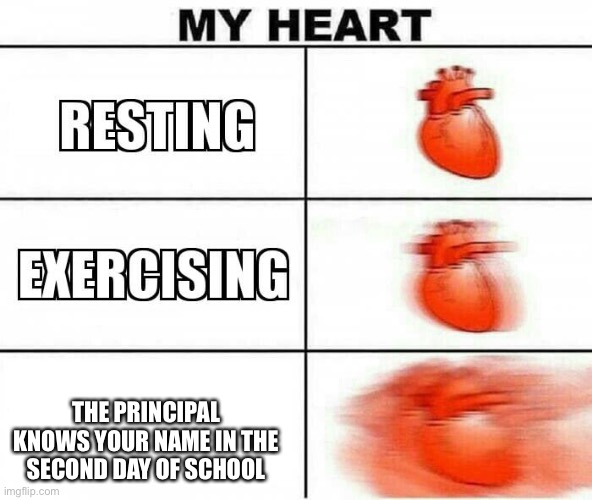 MY HEART | THE PRINCIPAL KNOWS YOUR NAME IN THE SECOND DAY OF SCHOOL | image tagged in my heart | made w/ Imgflip meme maker