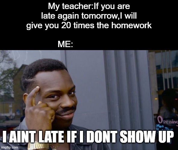 title | My teacher:If you are late again tomorrow,I will give you 20 times the homework; ME:; I AINT LATE IF I DONT SHOW UP | image tagged in memes,roll safe think about it | made w/ Imgflip meme maker