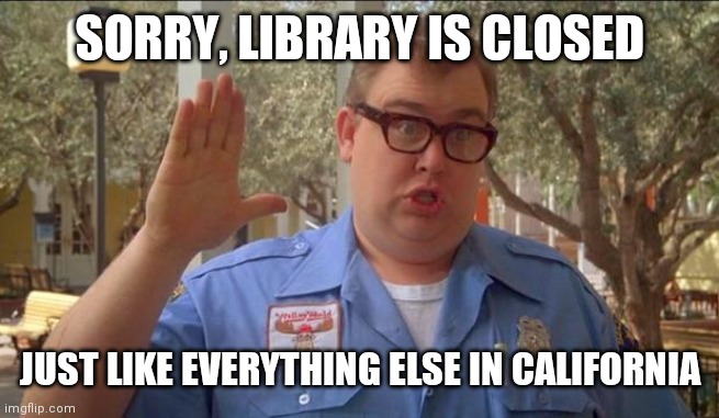 Sorry folks! Parks closed. | SORRY, LIBRARY IS CLOSED JUST LIKE EVERYTHING ELSE IN CALIFORNIA | image tagged in sorry folks parks closed | made w/ Imgflip meme maker