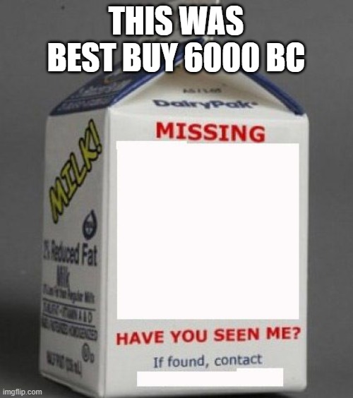 Milk carton | THIS WAS BEST BUY 6000 BC | image tagged in milk carton | made w/ Imgflip meme maker
