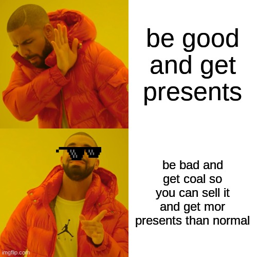 on christmas be like... | be good and get presents be bad and get coal so you can sell it and get mor presents than normal | image tagged in memes,drake hotline bling | made w/ Imgflip meme maker