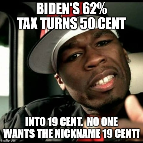 62% tax rate is just too high. | BIDEN'S 62% TAX TURNS 50 CENT; INTO 19 CENT.  NO ONE WANTS THE NICKNAME 19 CENT! | image tagged in 50 cent,19 cent,taxes,sleepy joe | made w/ Imgflip meme maker