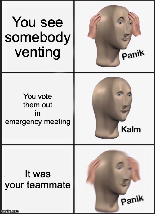 When You Vote Our Your Teammate... | You see somebody venting; You vote them out in emergency meeting; It was your teammate | image tagged in memes,panik kalm panik | made w/ Imgflip meme maker
