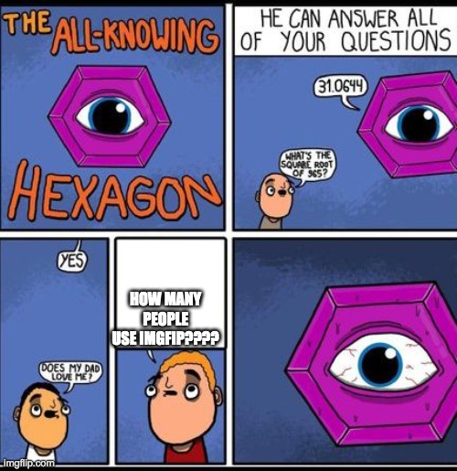 all knowing hexagon | HOW MANY PEOPLE USE IMGFIP???? | image tagged in all knowing hexagon | made w/ Imgflip meme maker