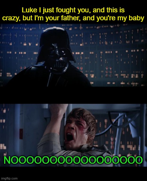 I'm your father and you're my baby! | Luke I just fought you, and this is crazy, but I'm your father, and you're my baby; NOOOOOOOOOOOOOOOOO | image tagged in memes,star wars no | made w/ Imgflip meme maker