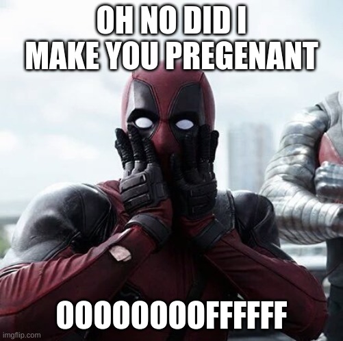 Deadpool Surprised | OH NO DID I MAKE YOU PREGENANT; OOOOOOOOFFFFFF | image tagged in memes,deadpool surprised | made w/ Imgflip meme maker