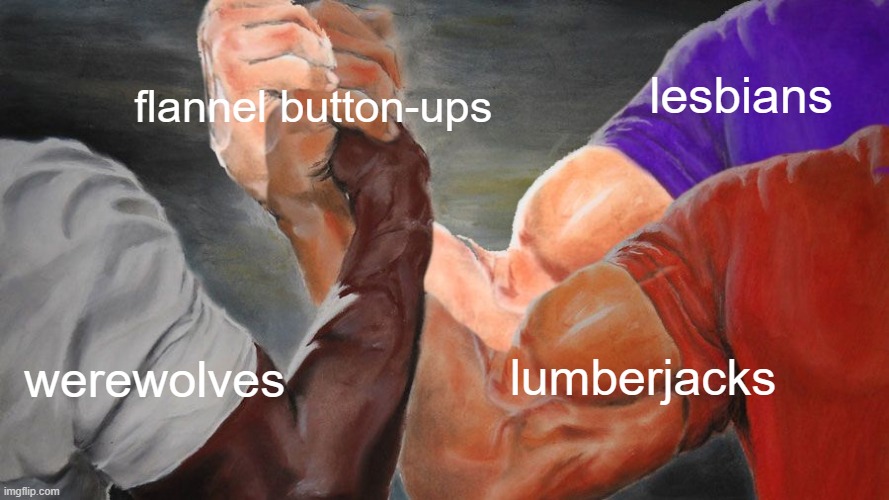 Three hands clasping | flannel button-ups; lesbians; werewolves; lumberjacks | image tagged in three hands clasping,lesbian,werewolf,lumberjack,flannel,memes | made w/ Imgflip meme maker