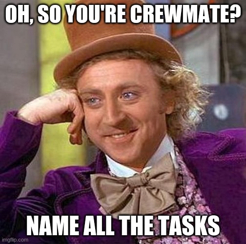 electrical: fix wiring medbay: do scan admin: swipe card.... | OH, SO YOU'RE CREWMATE? NAME ALL THE TASKS | image tagged in memes,creepy condescending wonka | made w/ Imgflip meme maker