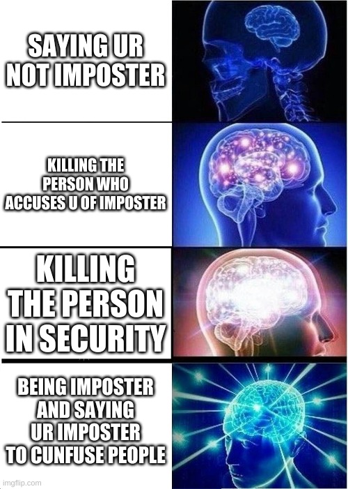 this is how u win every time as imposter (the last one) | SAYING UR NOT IMPOSTER; KILLING THE PERSON WHO ACCUSES U OF IMPOSTER; KILLING THE PERSON IN SECURITY; BEING IMPOSTER AND SAYING UR IMPOSTER TO CUNFUSE PEOPLE | image tagged in memes,expanding brain | made w/ Imgflip meme maker