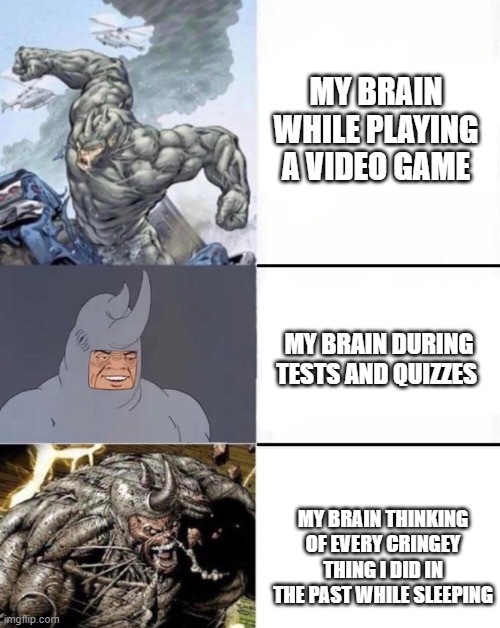 It be like that | MY BRAIN WHILE PLAYING A VIDEO GAME; MY BRAIN DURING TESTS AND QUIZZES; MY BRAIN THINKING OF EVERY CRINGEY THING I DID IN THE PAST WHILE SLEEPING | image tagged in memes,relatable | made w/ Imgflip meme maker