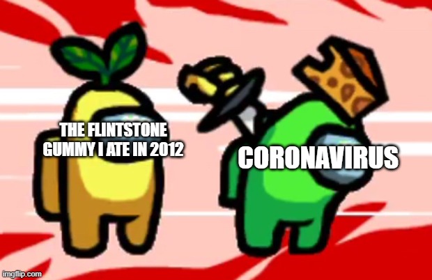 The truth | CORONAVIRUS; THE FLINTSTONE GUMMY I ATE IN 2012 | image tagged in among us stab | made w/ Imgflip meme maker