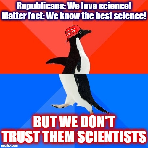 When "science" polls well with the base but "scientists" don't | Republicans: We love science! Matter fact: We know the best science! BUT WE DON'T TRUST THEM SCIENTISTS | image tagged in socially awesome awkward penguin maga hat,maga,election 2020,scientist,science,2020 elections | made w/ Imgflip meme maker