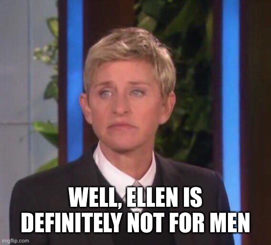 Disappointed Ellen | WELL, ELLEN IS DEFINITELY NOT FOR MEN | image tagged in disappointed ellen | made w/ Imgflip meme maker