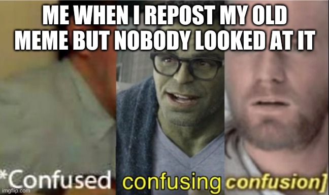 ME WHEN I REPOST MY OLD MEME BUT NOBODY LOOKED AT IT | made w/ Imgflip meme maker