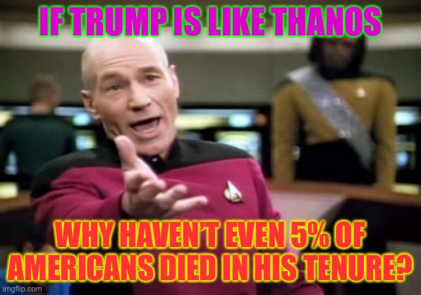 Kamala literally likened trump to thanos... | IF TRUMP IS LIKE THANOS; WHY HAVEN’T EVEN 5% OF AMERICANS DIED IN HIS TENURE? | image tagged in memes,picard wtf,kamala harris,donald trump,thanos,avengers infinity war | made w/ Imgflip meme maker