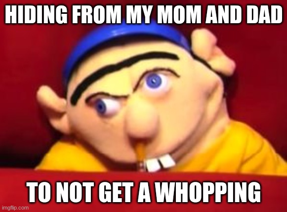 dont whop me | HIDING FROM MY MOM AND DAD; TO NOT GET A WHOPPING | image tagged in jeffy | made w/ Imgflip meme maker