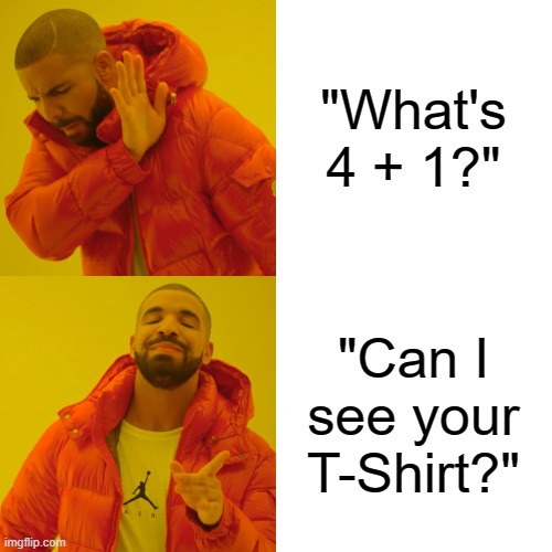 Technically the truth |  "What's 4 + 1?"; "Can I see your T-Shirt?" | image tagged in memes,drake hotline bling | made w/ Imgflip meme maker