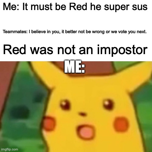 Surprised Pikachu | Me: It must be Red he super sus; Teammates: I believe in you, it better not be wrong or we vote you next. Red was not an impostor; ME: | image tagged in memes,surprised pikachu | made w/ Imgflip meme maker