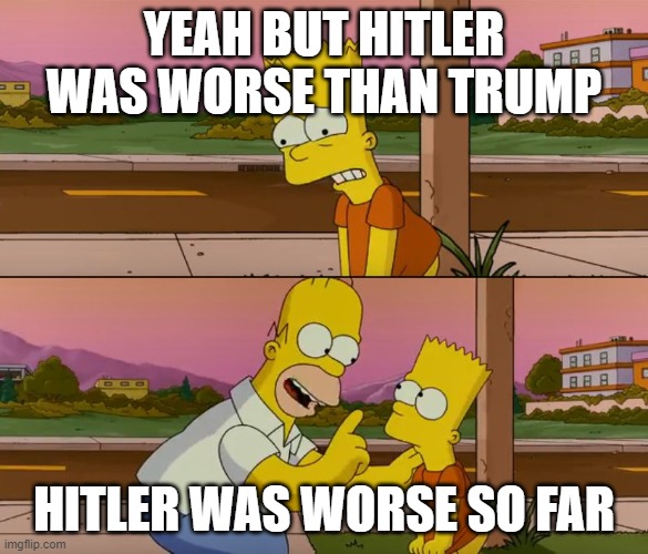 Simpsons so far | YEAH BUT HITLER WAS WORSE THAN TRUMP; HITLER WAS WORSE SO FAR | image tagged in simpsons so far | made w/ Imgflip meme maker