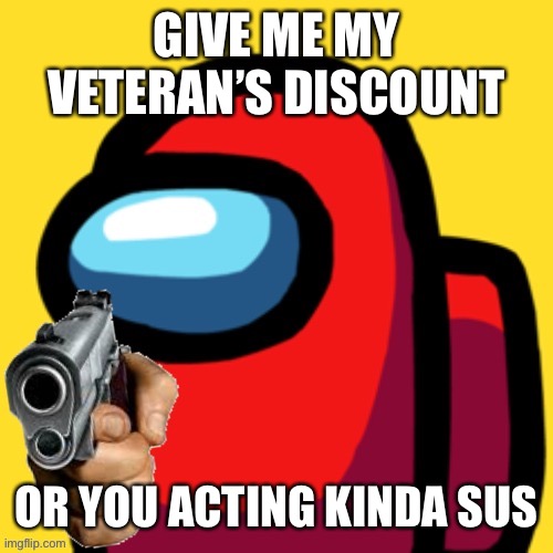 GIVE ME MY VETERAN’S DISCOUNT OR YOU ACTING KINDA SUS | image tagged in among us with gun | made w/ Imgflip meme maker
