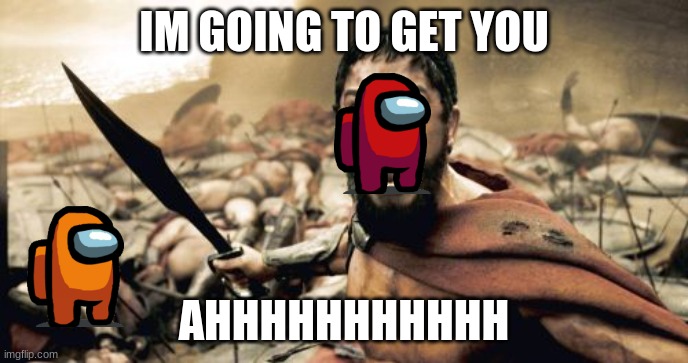 Sparta Leonidas Meme | IM GOING TO GET YOU; AHHHHHHHHHHH | image tagged in memes,sparta leonidas | made w/ Imgflip meme maker