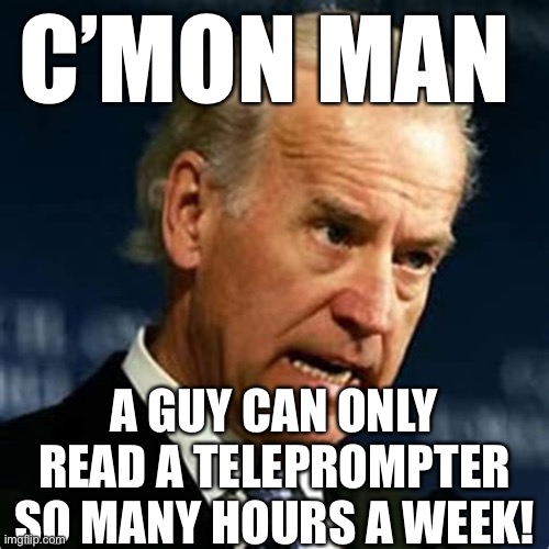 Feeling overworked. | C’MON MAN; A GUY CAN ONLY READ A TELEPROMPTER SO MANY HOURS A WEEK! | image tagged in angry joe,biden | made w/ Imgflip meme maker