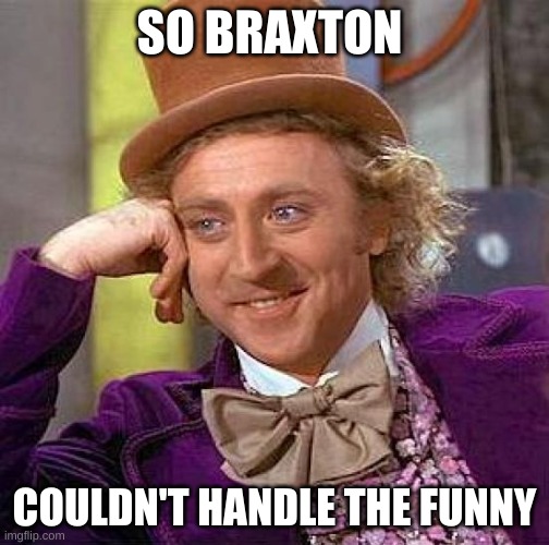 Creepy Condescending Wonka Meme | SO BRAXTON; COULDN'T HANDLE THE FUNNY | image tagged in memes,creepy condescending wonka | made w/ Imgflip meme maker