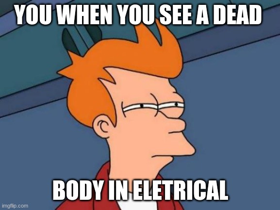 Futurama Fry | YOU WHEN YOU SEE A DEAD; BODY IN ELETRICAL | image tagged in memes,futurama fry | made w/ Imgflip meme maker