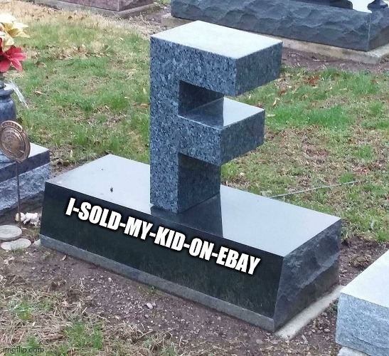 normally I wouldn't make graves but I feel like this guy deserves it... | I-SOLD-MY-KID-ON-EBAY | image tagged in f grave | made w/ Imgflip meme maker
