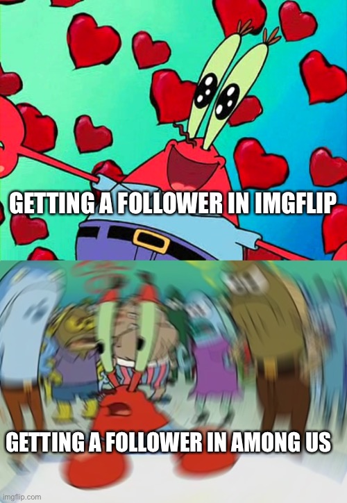We can all relate | GETTING A FOLLOWER IN IMGFLIP; GETTING A FOLLOWER IN AMONG US | image tagged in memes,mr krabs blur meme,upvote if you agree,funy,among us,imgflip | made w/ Imgflip meme maker
