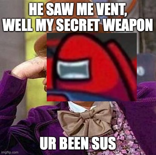 AMONG US SECRET (NOT CLICK BAIT) OMG OMG | HE SAW ME VENT, WELL MY SECRET WEAPON; UR BEEN SUS | image tagged in memes,creepy condescending wonka | made w/ Imgflip meme maker