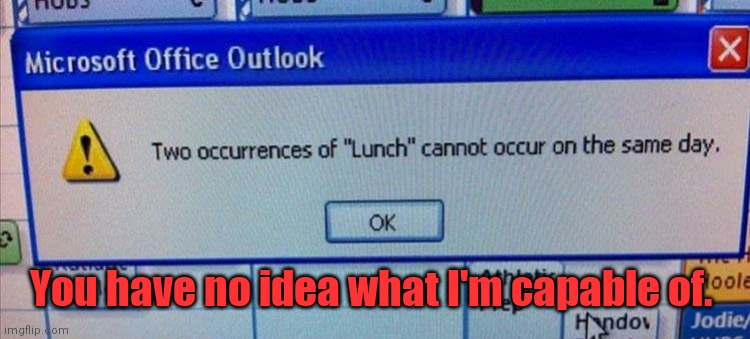 What about second lunch? | You have no idea what I'm capable of. | image tagged in imhungry,mildlyamusing | made w/ Imgflip meme maker