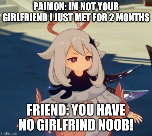 paimon is not your girlfrined | PAIMON: IM NOT YOUR GIRLFRIEND I JUST MET FOR 2 MONTHS; FRIEND: YOU HAVE NO GIRLFRIND NOOB! | image tagged in genshin impact paimon | made w/ Imgflip meme maker