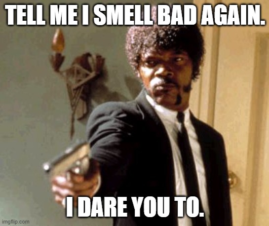 Say That Again I Dare You Meme | TELL ME I SMELL BAD AGAIN. I DARE YOU TO. | image tagged in memes,say that again i dare you | made w/ Imgflip meme maker