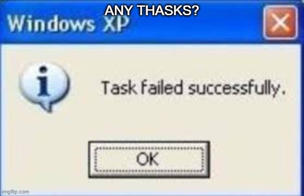 can someone put me on patrol or something | ANY THASKS? | image tagged in task fail,tasks | made w/ Imgflip meme maker