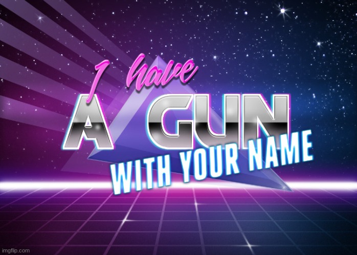 I have a gun with your name | image tagged in i have a gun with your name | made w/ Imgflip meme maker
