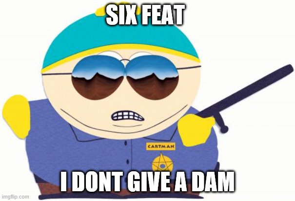 Officer Cartman |  SIX FEAT; I DONT GIVE A DAM | image tagged in memes,officer cartman | made w/ Imgflip meme maker