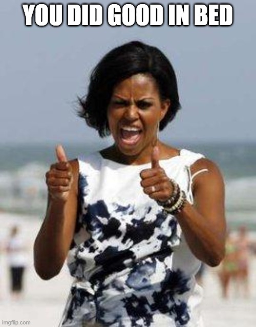 Michelle Obama Approves | YOU DID GOOD IN BED | image tagged in michelle obama approves | made w/ Imgflip meme maker