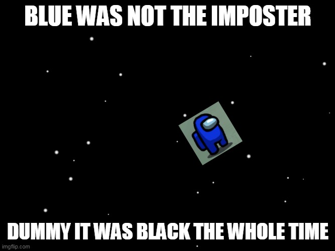 amoung us | BLUE WAS NOT THE IMPOSTER; DUMMY IT WAS BLACK THE WHOLE TIME | image tagged in sponge bob bruh | made w/ Imgflip meme maker