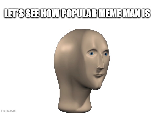 Upvote for Meme man | LET'S SEE HOW POPULAR MEME MAN IS | image tagged in meme man,upvotes | made w/ Imgflip meme maker