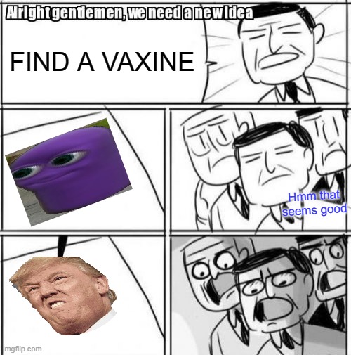 Alright Gentlemen We Need A New Idea | FIND A VAXINE; Hmm that seems good | image tagged in memes,alright gentlemen we need a new idea | made w/ Imgflip meme maker