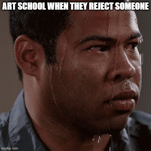 memes i wacth when im the imposter | ART SCHOOL WHEN THEY REJECT SOMEONE | image tagged in sweaty tryhard | made w/ Imgflip meme maker