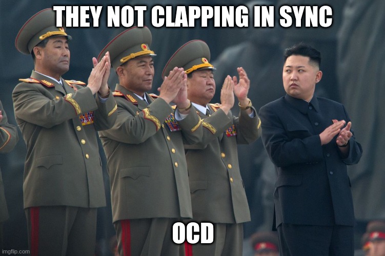 clapping | THEY NOT CLAPPING IN SYNC; OCD | image tagged in kim jong un | made w/ Imgflip meme maker