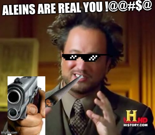 Ancient Aliens Meme | ALEINS ARE REAL YOU !@@#$@ | image tagged in memes,ancient aliens | made w/ Imgflip meme maker