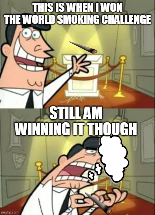 cough | THIS IS WHEN I WON THE WORLD SMOKING CHALLENGE; STILL AM WINNING IT THOUGH | image tagged in memes,this is where i'd put my trophy if i had one | made w/ Imgflip meme maker
